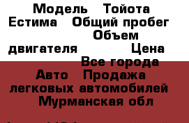  › Модель ­ Тойота Естима › Общий пробег ­ 91 000 › Объем двигателя ­ 2 400 › Цена ­ 1 600 000 - Все города Авто » Продажа легковых автомобилей   . Мурманская обл.